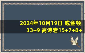 2024年10月19日 威金顿33+9 高诗岩15+7+8+4断 谢智杰11分3助2断 山东胜宁波